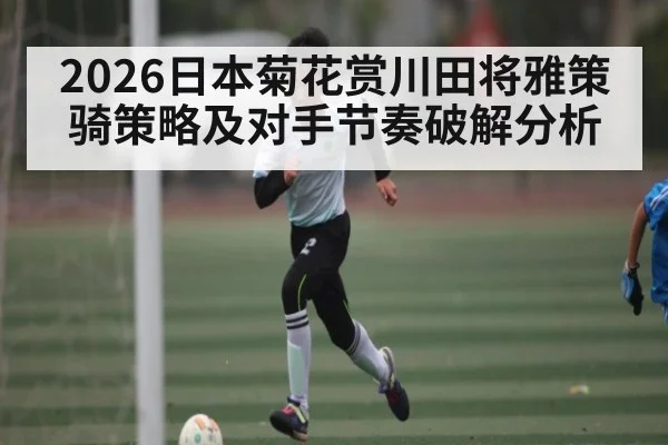 2026日本菊花赏川田将雅策骑策略及对手节奏破解分析
