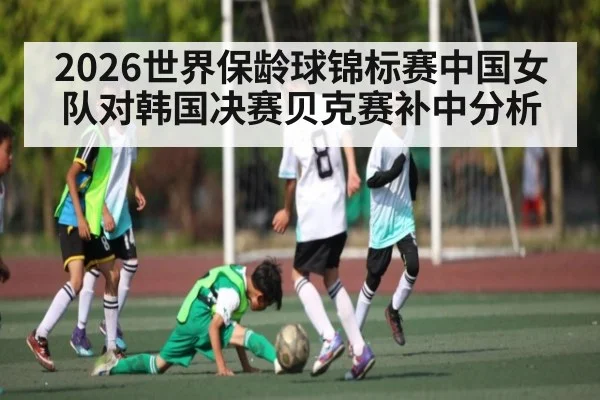 2026世界保龄球锦标赛中国女队对韩国决赛贝克赛补中分析