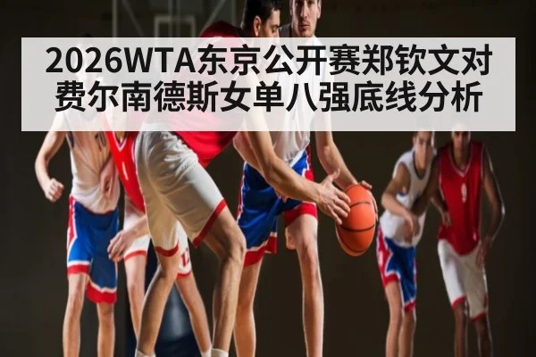 2026WTA东京公开赛郑钦文对费尔南德斯女单八强底线分析