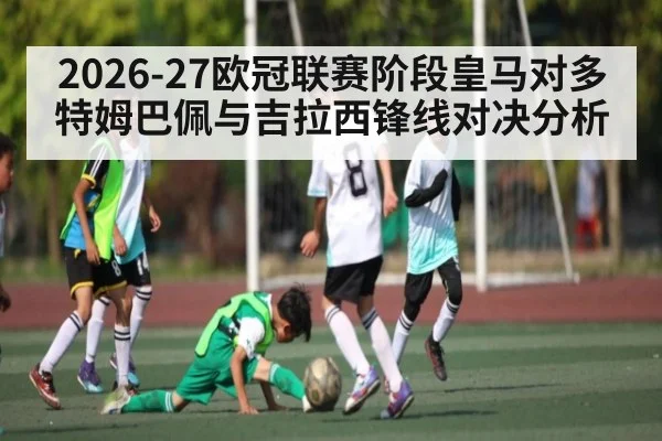 2026-27欧冠联赛阶段皇马对多特姆巴佩与吉拉西锋线对决分析