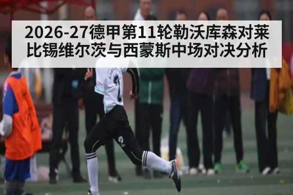 2026-27德甲第11轮勒沃库森对莱比锡维尔茨与西蒙斯中场对决分析