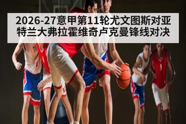 2026-27意甲第11轮尤文图斯对亚特兰大弗拉霍维奇卢克曼锋线对决