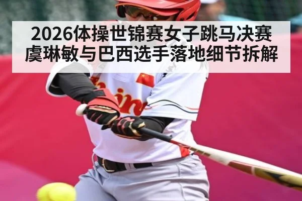 2026体操世锦赛女子跳马决赛虞琳敏与巴西选手落地细节拆解