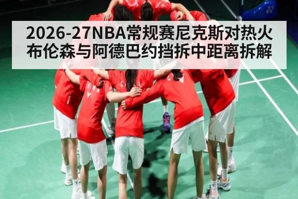 2026-27NBA常规赛尼克斯对热火布伦森与阿德巴约挡拆中距离拆解